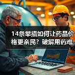 14条举措如何让药品价格更亲民?破解用药难题新路径(图1) 14条举措如何让药品价格更亲民?破解用药难题新路径(图1)