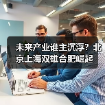 未来产业谁主沉浮？北京上海双雄合肥崛起
