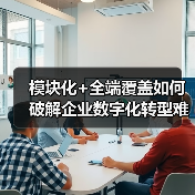 模块化+全端覆盖如何破解企业数字化转型难题?(图2) 模块化+全端覆盖如何破解企业数字化转型难题?(图2)