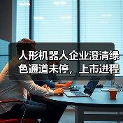人形机器人企业澄清绿色通道未停,上市进程正常推进?(图3) 人形机器人企业澄清绿色通道未停,上市进程正常推进?(图3)