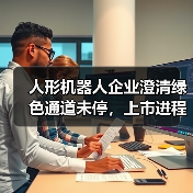 人形机器人企业澄清绿色通道未停,上市进程正常推进?(图4) 人形机器人企业澄清绿色通道未停,上市进程正常推进?(图4)