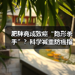 肥胖竟成致癌“隐形杀手”?科学减重防癌指南(图4) 肥胖竟成致癌“隐形杀手”?科学减重防癌指南(图4)