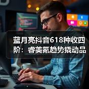 蓝月亮抖音618种收四阶:睿美氪趋势撬动品效双赢(图4) 蓝月亮抖音618种收四阶:睿美氪趋势撬动品效双赢(图4)