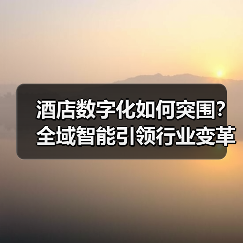 酒店数字化如何突围?全域智能引领行业变革(图4) 酒店数字化如何突围?全域智能引领行业变革(图4)
