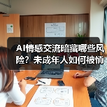 AI情感交流暗藏哪些风险?未成年人如何被悄悄伤害(图1) AI情感交流暗藏哪些风险?未成年人如何被悄悄伤害(图1)