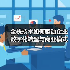 全栈技术如何驱动企业数字化转型与商业模式创新?(图2) 全栈技术如何驱动企业数字化转型与商业模式创新?(图2)
