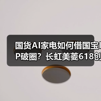 国货AI家电如何借国宝IP破圈?长虹美菱618创新玩法全解析(图4) 国货AI家电如何借国宝IP破圈?长虹美菱618创新玩法全解析(图4)