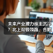 未来产业潜力谁主沉浮?北上双极领跑,合肥崛起成黑马(图4) 未来产业潜力谁主沉浮?北上双极领跑,合肥崛起成黑马(图4)
