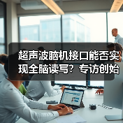 超声波脑机接口能否实现全脑读写?专访创始人彭雷(图3) 超声波脑机接口能否实现全脑读写?专访创始人彭雷(图3)