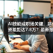 AI技能成职场关键,薪资差距达7.8万?最新报告揭示趋势(图1) AI技能成职场关键,薪资差距达7.8万?最新报告揭示趋势(图1)