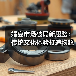 婚宴市场破局新思路:传统文化体验打造物超所值盛宴(图1) 婚宴市场破局新思路:传统文化体验打造物超所值盛宴(图1)