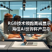 RGB技术领跑高端显示，海信AI世界杯产品引爆CES（图3）