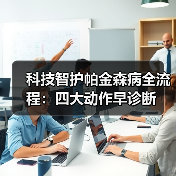 科技智护帕金森病全流程：四大动作早诊断