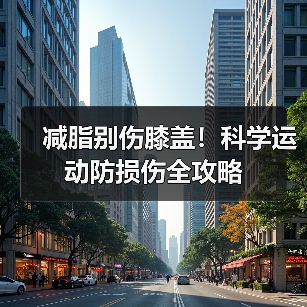 减脂别伤膝盖！科学运动防损伤全攻略（图4）