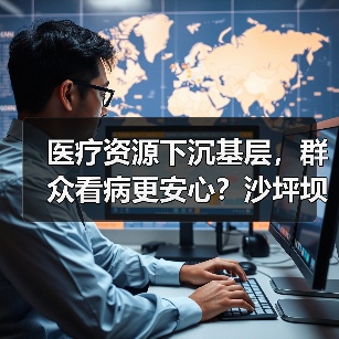 医疗资源下沉基层，群众看病更安心？沙坪坝实践揭秘（图2）