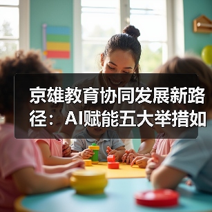京雄教育协同发展新路径：AI赋能五大举措如何助推高质量教育？（图2）
