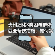 贵州细化8类困难群体就业帮扶措施，如何实现精准就业援助？（图3）
