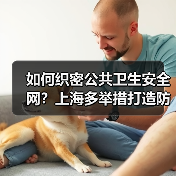 如何织密公共卫生安全网？上海多举措打造防控新范式