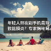 年轻人熬夜刷手机竟导致脑膜炎？专家揭秘背后的健康隐患（图4）