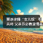 贾冰诠释“女儿奴”引共鸣 父亲节必看温情亲子电影