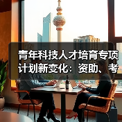 青年科技人才培育专项计划新变化：资助、考核与成长机遇