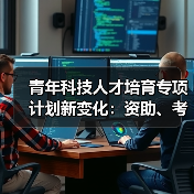 青年科技人才培育专项计划新变化：资助、考核与成长机遇（图3）