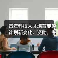 青年科技人才培育专项计划新变化：资助、考核与成长机遇（图4）