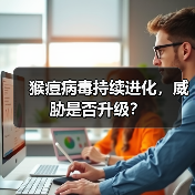 猴痘病毒持续进化，威胁是否升级？（图4）