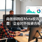 商务部回应Meta收购审查:企业对外投资合规须遵守中国法规(图1) 商务部回应Meta收购审查:企业对外投资合规须遵守中国法规(图1)