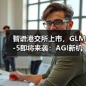 智谱港交所上市，GLM-5即将来袭：AGI新机遇如何开启？（图3）