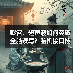 彭雷:超声波如何突破全脑读写?脑机接口技术前瞻(图1) 彭雷:超声波如何突破全脑读写?脑机接口技术前瞻(图1)