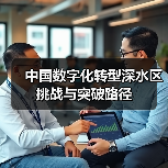 中国数字化转型深水区挑战与突破路径(图1) 中国数字化转型深水区挑战与突破路径(图1)