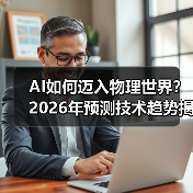 AI如何迈入物理世界?2026年预测技术趋势揭秘(图2) AI如何迈入物理世界?2026年预测技术趋势揭秘(图2)