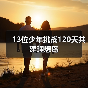 13位少年挑战120天共建理想岛(图3) 13位少年挑战120天共建理想岛(图3)