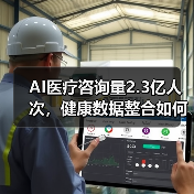 AI医疗咨询量2.3亿人次,健康数据整合如何提升服务?(图2) AI医疗咨询量2.3亿人次,健康数据整合如何提升服务?(图2)