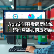 App定制开发颠覆传统:超维智能如何重塑商业增长极(图4) App定制开发颠覆传统:超维智能如何重塑商业增长极(图4)