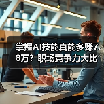 掌握AI技能真能多赚7.8万？职场竞争力大比拼