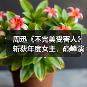 周迅《不完美受害人》斩获年度女主,巅峰演技如何诠释?(图1) 周迅《不完美受害人》斩获年度女主,巅峰演技如何诠释?(图1)