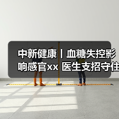 中新健康丨血糖失控影响感官xx 医生支招守住幸福感 来源：互联网 2025-11-13