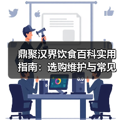 鼎聚汉界饮食百科实用指南:选购维护与常见问题解析(图2) 鼎聚汉界饮食百科实用指南:选购维护与常见问题解析(图2)