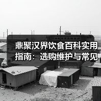 鼎聚汉界饮食百科实用指南:选购维护与常见问题解析(图4) 鼎聚汉界饮食百科实用指南:选购维护与常见问题解析(图4)