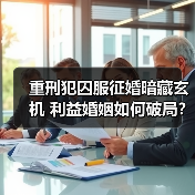 重刑犯囚服征婚暗藏玄机 利益婚姻如何破局？（图2）