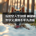 双时空人生抉择 钟楚曦刘学义演绎不平凡选择(图1) 双时空人生抉择 钟楚曦刘学义演绎不平凡选择(图1)