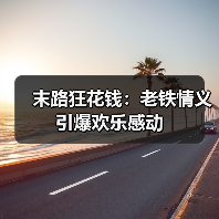 末路狂花钱：老铁情义引爆欢乐感动