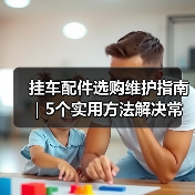 挂车配件选购维护指南|5个实用方法解决常见问题(图2) 挂车配件选购维护指南|5个实用方法解决常见问题(图2)