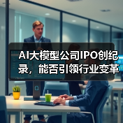 AI大模型公司IPO创纪录,能否引领行业变革?(图1) AI大模型公司IPO创纪录,能否引领行业变革?(图1)