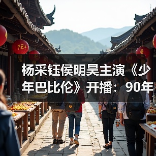 杨采钰侯明昊主演《少年巴比伦》开播：90年代少年追梦之旅（图2）