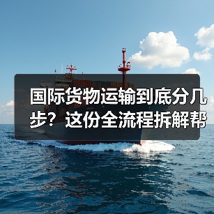国际货物运输到底分几步？这份全流程拆解帮你避开常见坑（图4）