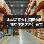 金华发意大利国际物流,到底该不该走?看完这5个好处与4个风险再决定(图2) 金华发意大利国际物流,到底该不该走?看完这5个好处与4个风险再决定(图2)