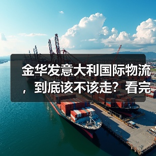 金华发意大利国际物流,到底该不该走?看完这5个好处与4个风险再决定(图3) 金华发意大利国际物流,到底该不该走?看完这5个好处与4个风险再决定(图3)